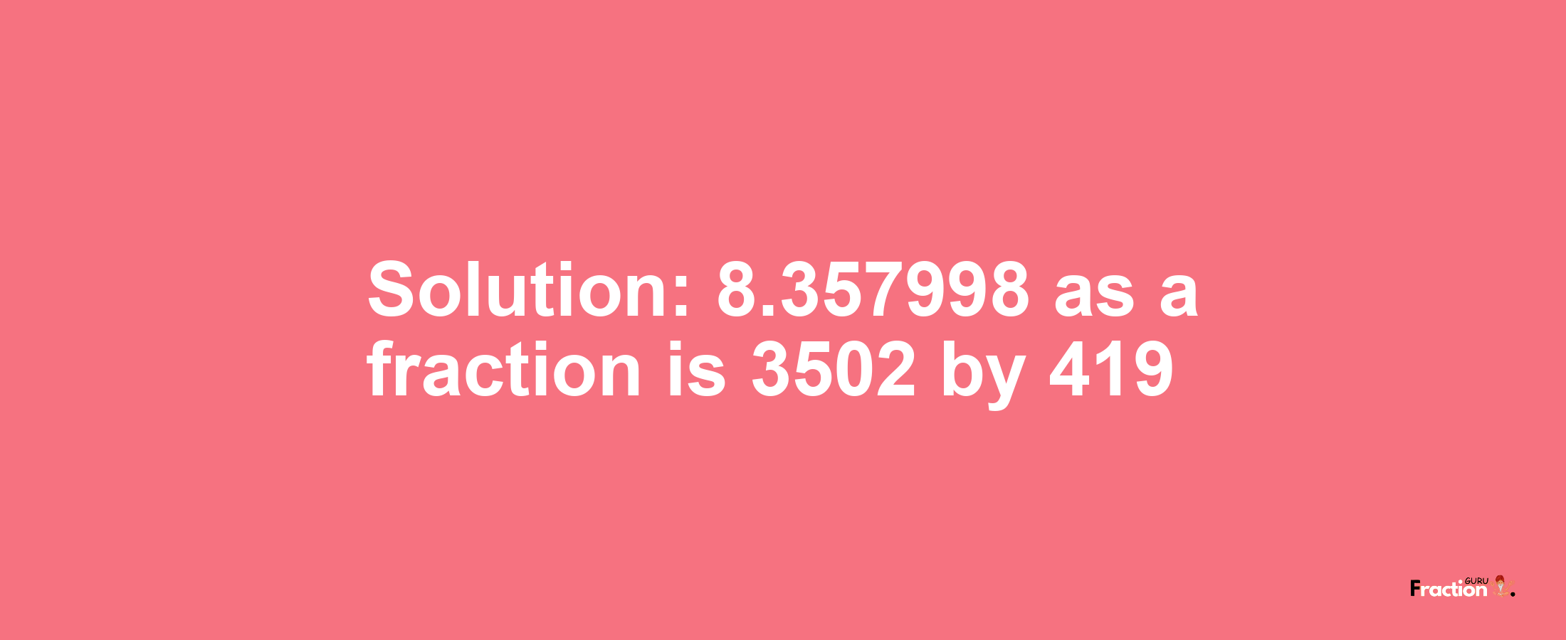 Solution:8.357998 as a fraction is 3502/419